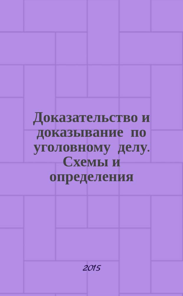 Доказательство и доказывание по уголовному делу. Схемы и определения : учебно-методическое пособие для студентов вузов, обучающихся по направлению "Юриспруденция"