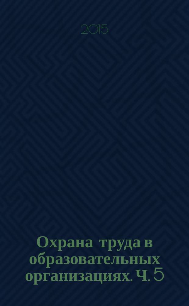 Охрана труда в образовательных организациях. Ч. 5 : Сборник законодательных и нормативных правовых актов по охране труда