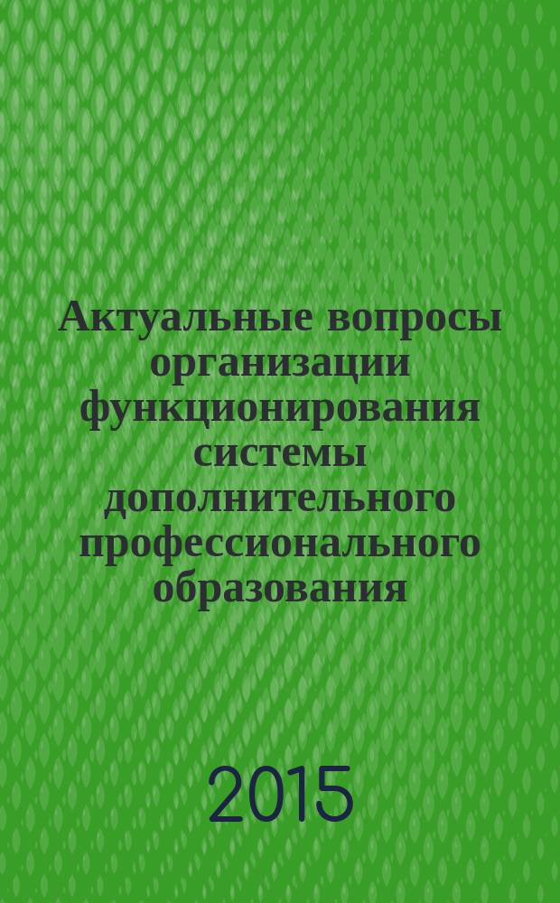 Актуальные вопросы организации функционирования системы дополнительного профессионального образования : материалы Всероссийского круглого стола, 11 декабря 2014 года
