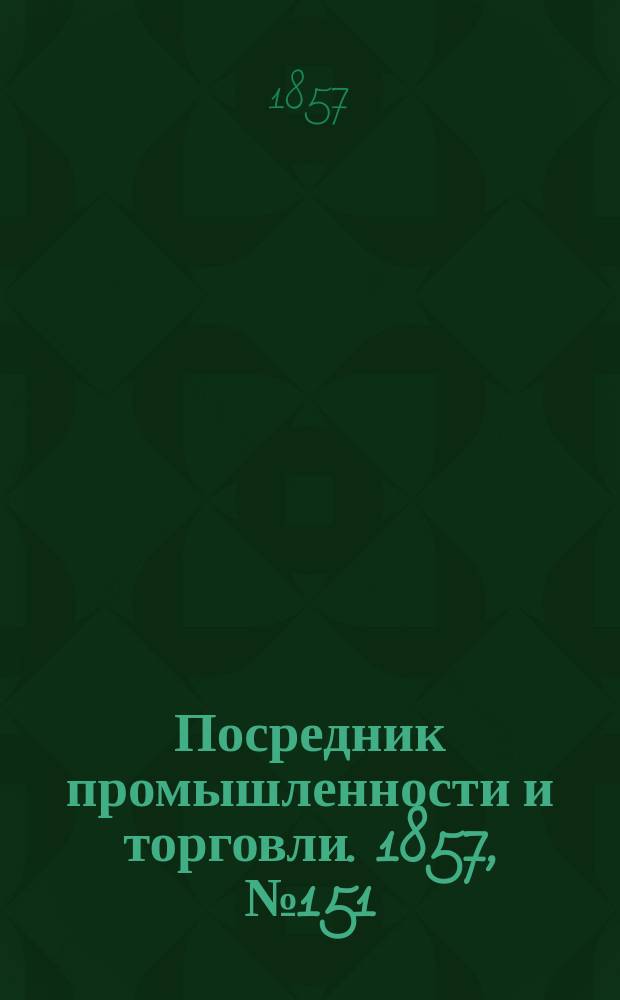 Посредник промышленности и торговли. 1857, №151 (утро) (31 дек.)