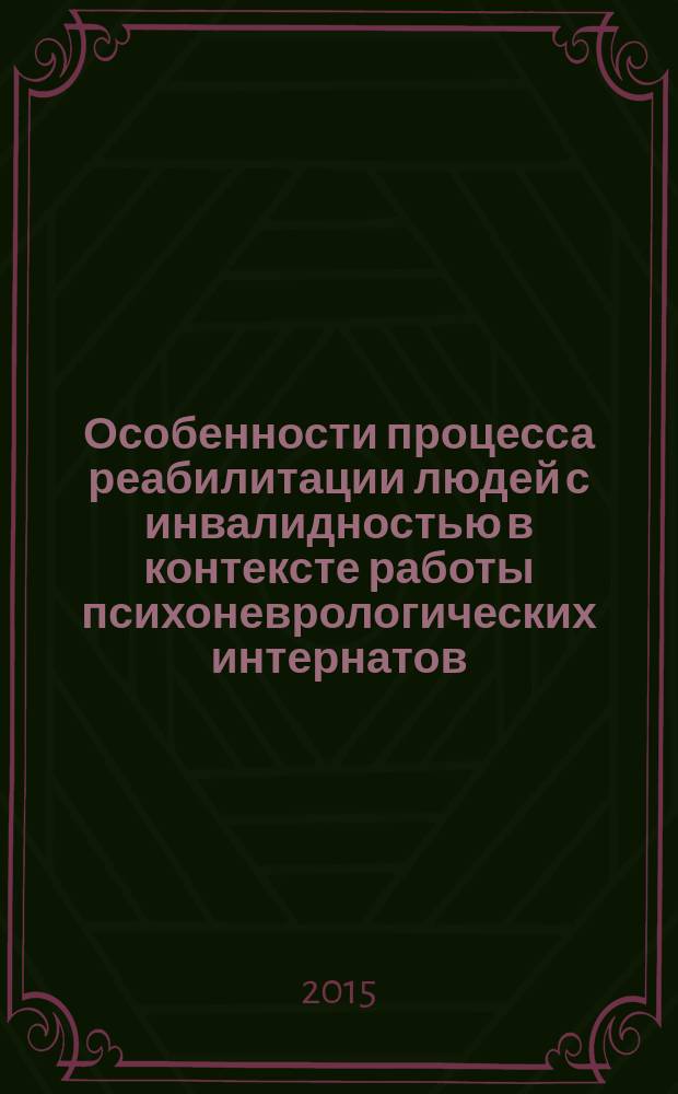 Особенности процесса реабилитации людей с инвалидностью в контексте работы психоневрологических интернатов : сборник материалов Научно-практической конференции, 20 марта 2015 года