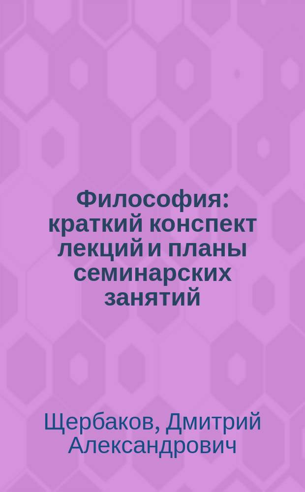 Философия : краткий конспект лекций и планы семинарских занятий : учебное пособие (с методическими рекомендациями)