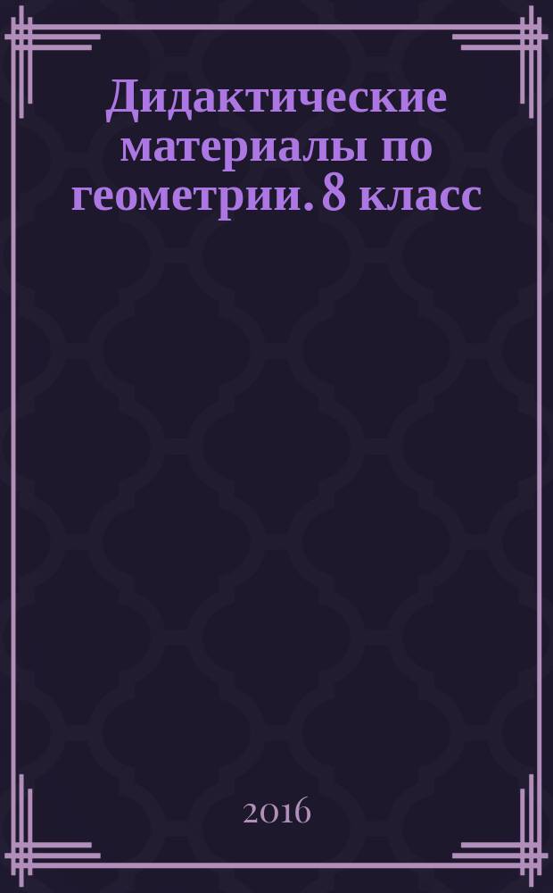 Дидактические материалы по геометрии. 8 класс : к учебнику Л. С. Атанасяна и др. "Геометрия. 7-9 классы" (М. : Просвещение)