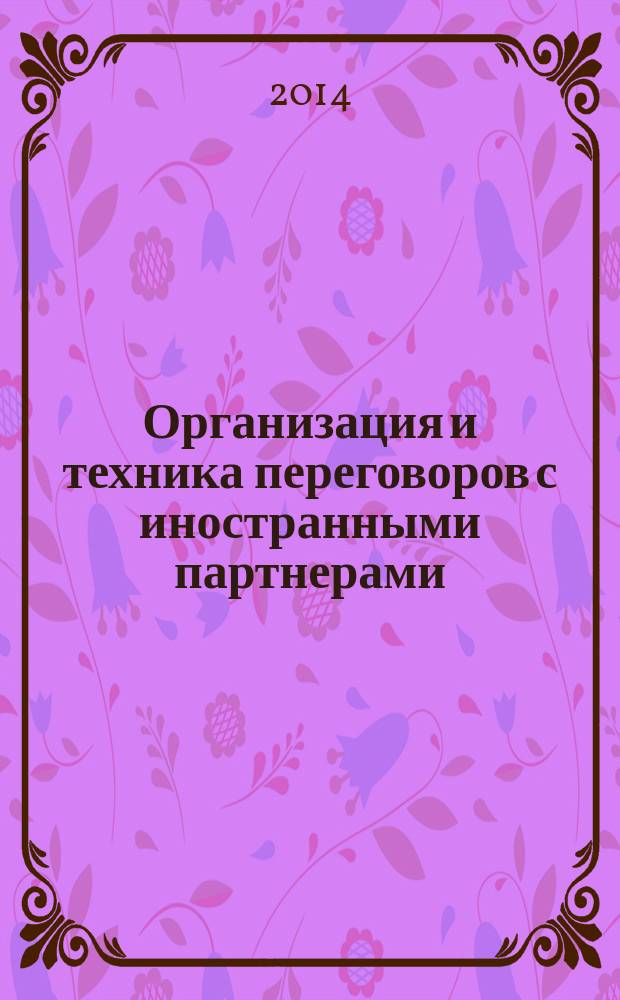 Организация и техника переговоров с иностранными партнерами : учебное пособие для студентов направления бакалавриата 080100 - Экономика профиля подготовки "Мировая экономика"