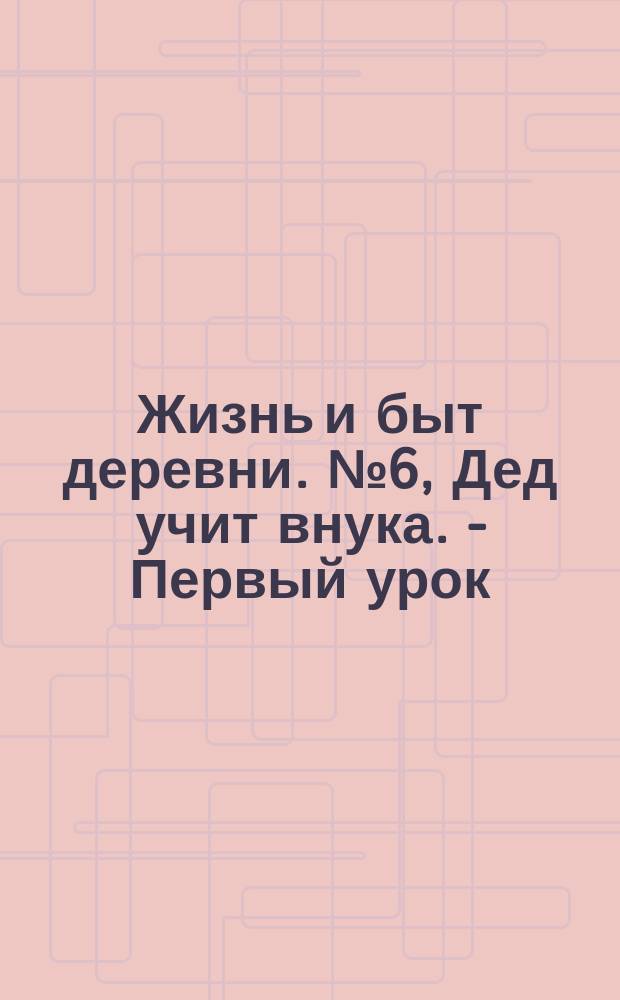 Жизнь и быт деревни. № 6, Дед учит внука. - Первый урок : почтовая карточка
