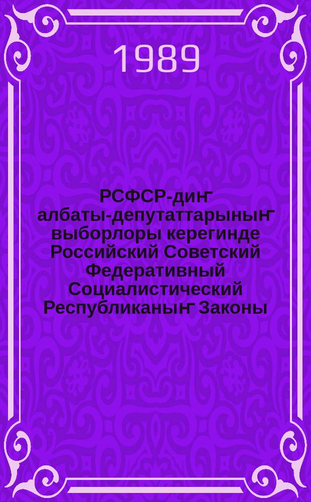 РСФСР-диҥ албаты-депутаттарыныҥ выборлоры керегинде Российский Советский Федеративный Социалистический Республиканыҥ Законы = Закон Российской Советской Федеративной Социалистической Республики о выборах народных депутатов РСФСР