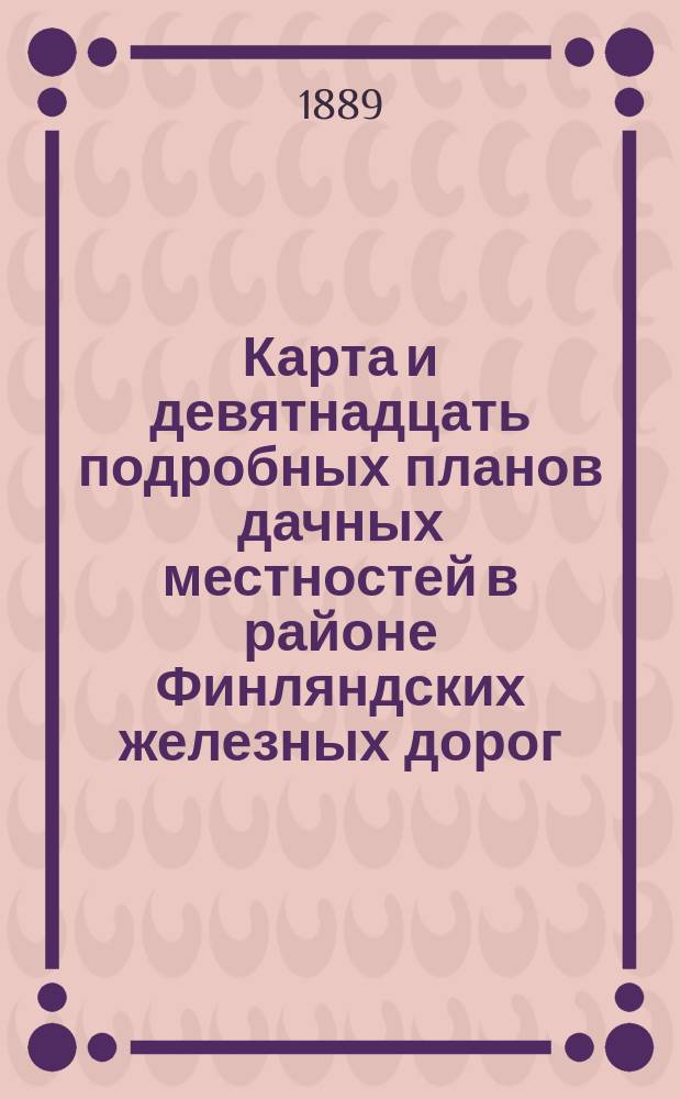 Карта и девятнадцать подробных планов дачных местностей в районе Финляндских железных дорог