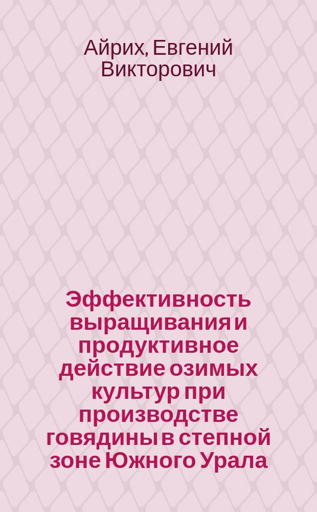 Эффективность выращивания и продуктивное действие озимых культур при производстве говядины в степной зоне Южного Урала : автореферат диссертации на соискание ученой степени ка : специальность 06.02.08 <Кормопроизводство, кормление сельскохозяйственных животных и технология кормов> ; специальность 06.02.10 <Частная зоотехния, технология производства продуктов животноводства>