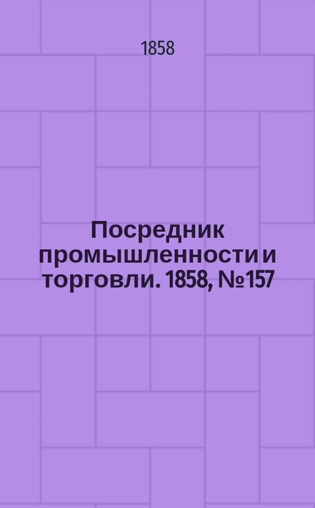 Посредник промышленности и торговли. 1858, №157 (утро) (7 янв.)
