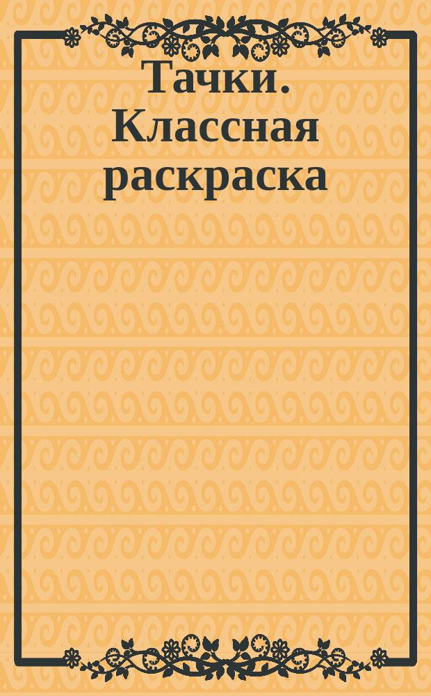 Тачки. Классная раскраска : для детей младшего школьного возраста