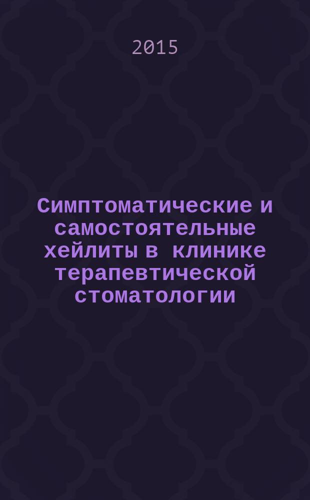 Симптоматические и самостоятельные хейлиты в клинике терапевтической стоматологии : учебное пособие : для студентов медицинских вузов по специальности 060201.65 - стоматология