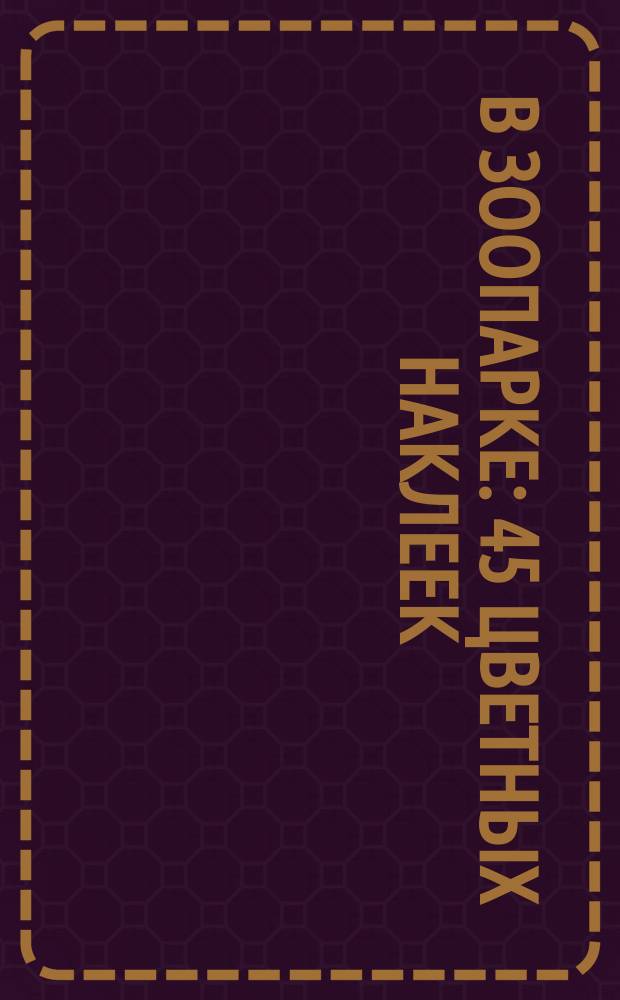 В зоопарке : 45 цветных наклеек : 0+