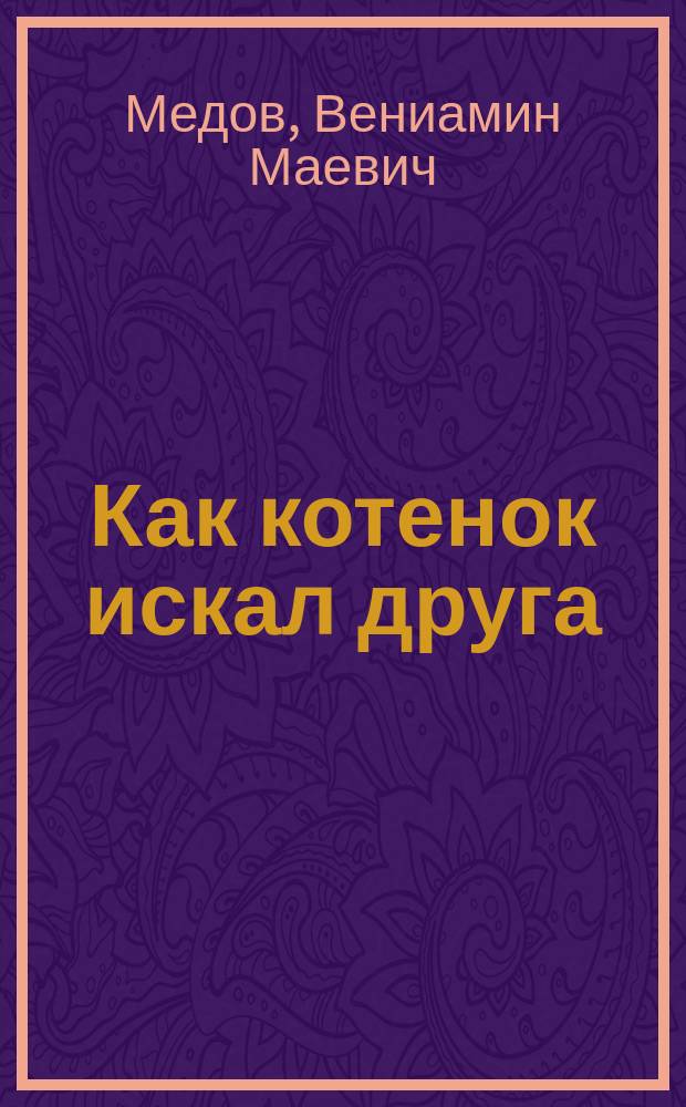 Как котенок искал друга : развивающие раскраски котенка : 4+ : развивающие раскраски для детей 4-5 лет