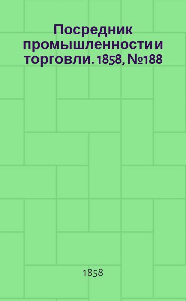 Посредник промышленности и торговли. 1858, №188 (утро) (12 фев.)