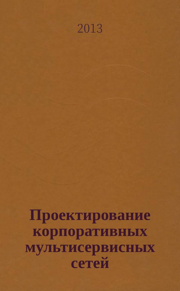 Проектирование корпоративных мультисервисных сетей : учебное пособие : для студентов высших учебных заведений, обучающихся по направлению подготовки 210700 - Инфокоммуникационные технологии и системы связи квалификации (степени) "бакалавр" и "магистр"