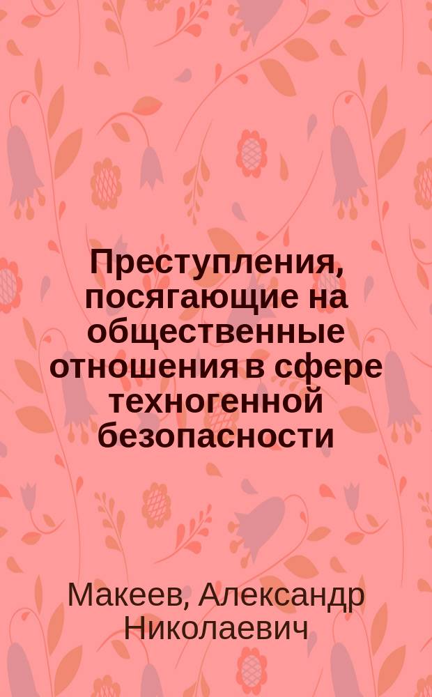 Преступления, посягающие на общественные отношения в сфере техногенной безопасности, и их предупреждение : автореферат диссертации на соискание ученой степени кандидата юридических наук : специальность 12.00.08 <Уголовное право и криминология; уголовно-исполнительное право>
