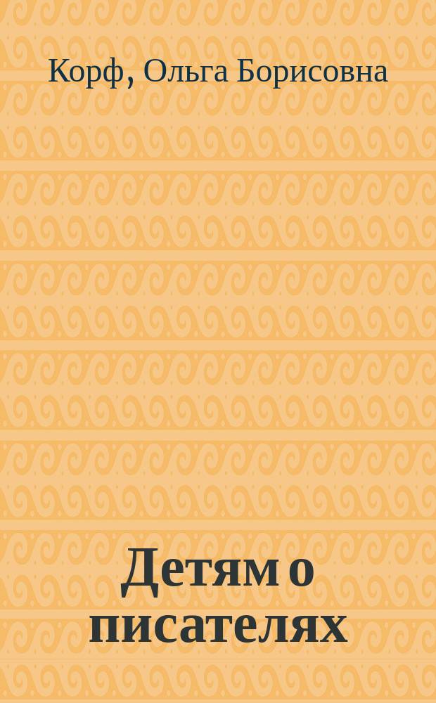 Детям о писателях : конец XIX - начало XX века : книга для учителей, воспитателей, родителей