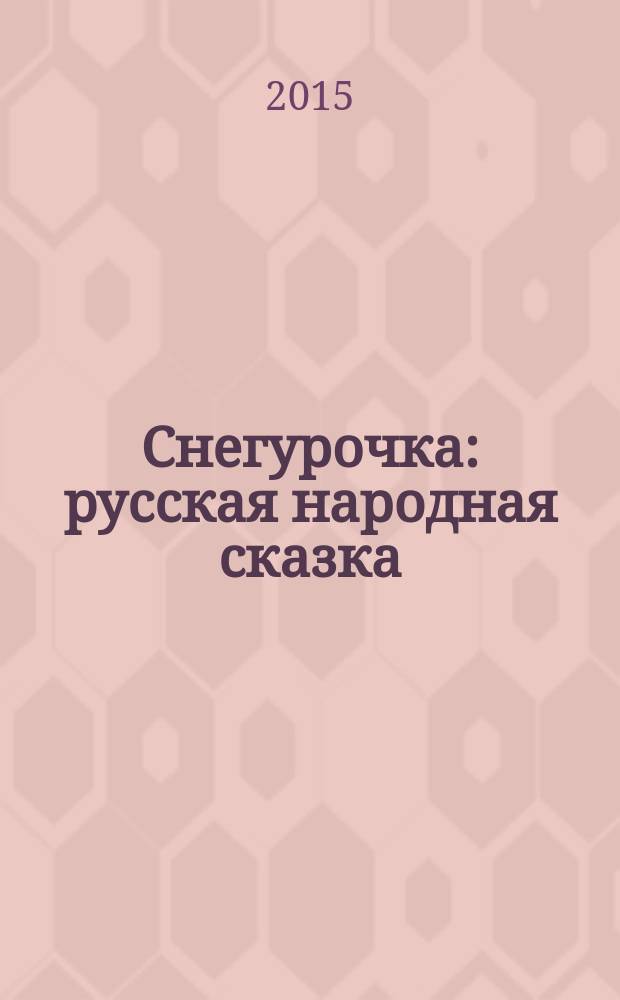 Снегурочка : русская народная сказка : для детей до трех лет