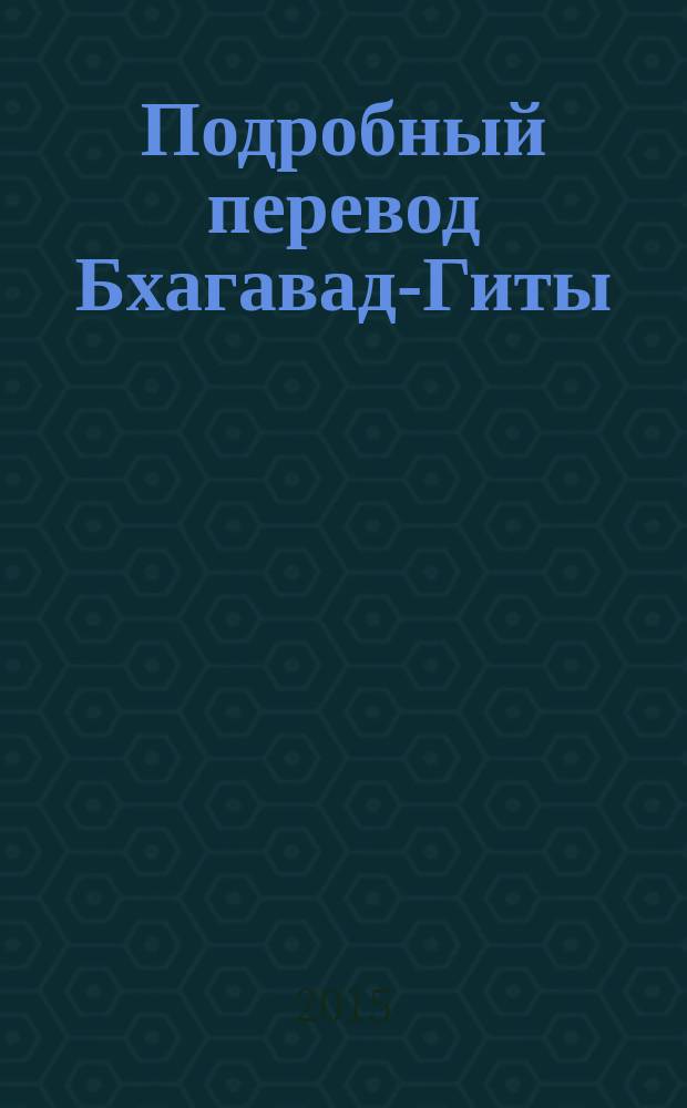 Подробный перевод Бхагавад-Гиты : пособие для углубленного изучения текста Бхагавад-Гиты : санскритский текст Бхагавад-Гиты на деванагари, русская транслитерация санскритского текста, дословный перевод, распознавание грамматических форм каждого слова, связный пословный перевод каждого текста, многовариантный перевод многозначных текстов