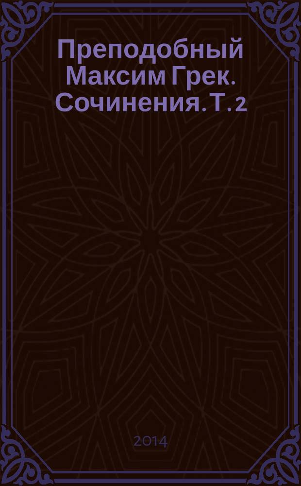 Преподобный Максим Грек. Сочинения. Т. 2