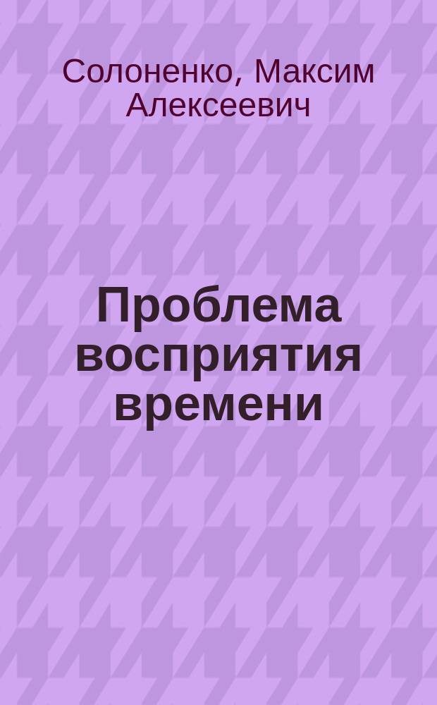 Проблема восприятия времени (эволюционно-эпистемологический анализ) : автореферат диссертации на соискание ученой степени кандидата философских наук : специальность 09.00.01 <Онтология и теория познания>