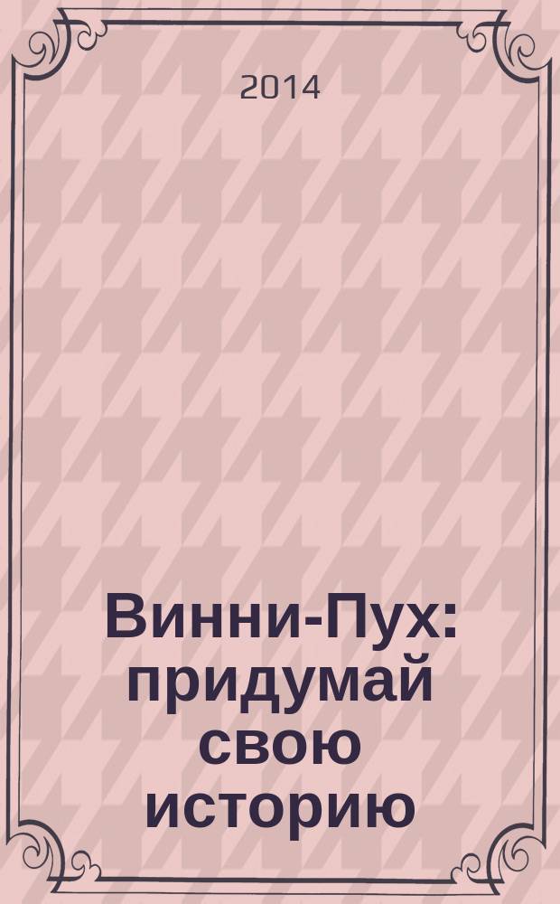 Винни-Пух : придумай свою историю : для чтения взрослыми детям : 0+