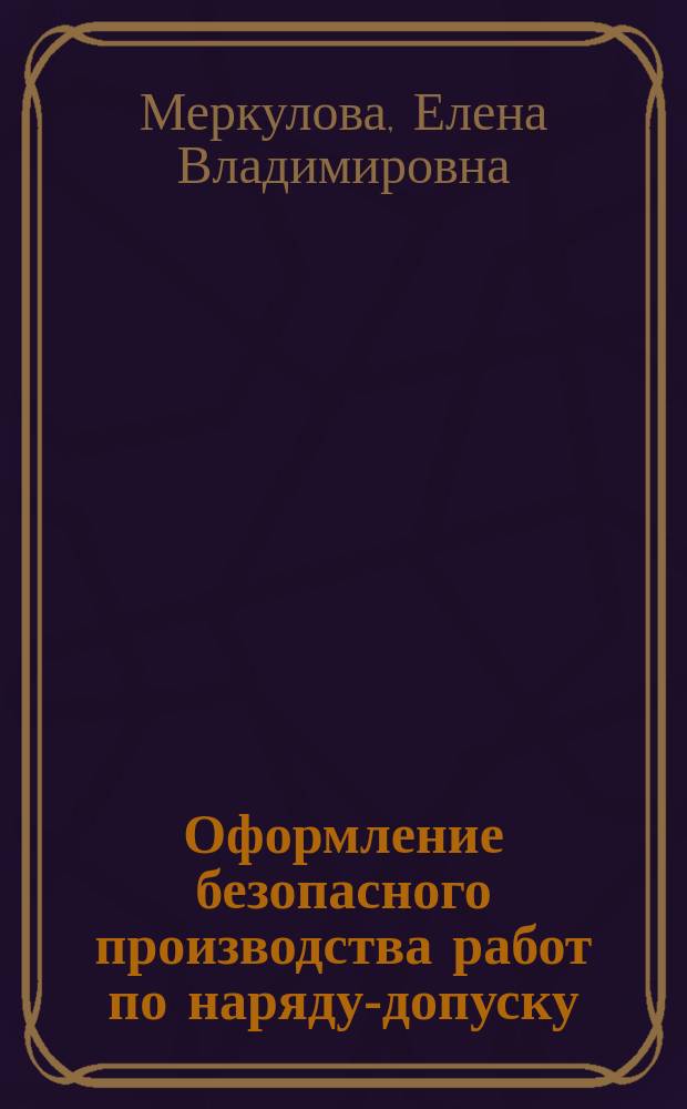 Оформление безопасного производства работ по наряду-допуску : методические указания к проведению практической работы по дисциплинам "Безопасность и защита человека в строительстве", "Безопасность труда" для специальностей 280700, 270800 : учебное электронное пособие