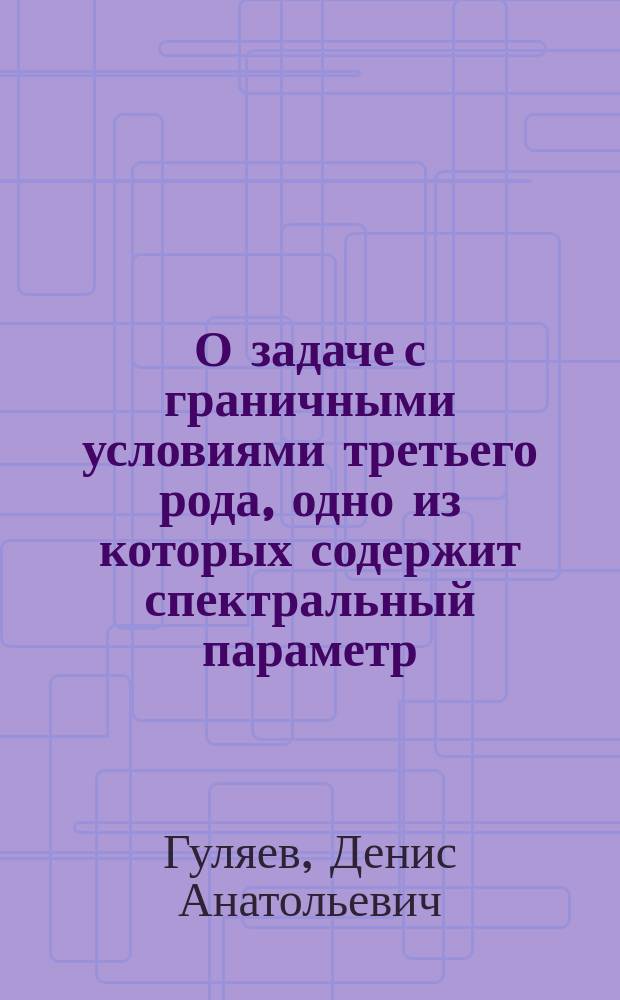 О задаче с граничными условиями третьего рода, одно из которых содержит спектральный параметр : автореферат диссертации на соискание ученой степени кандидата физико-математических наук : специальность 01.01.02 <Дифференциальные уравнения, динамические системы и оптимальное управление>