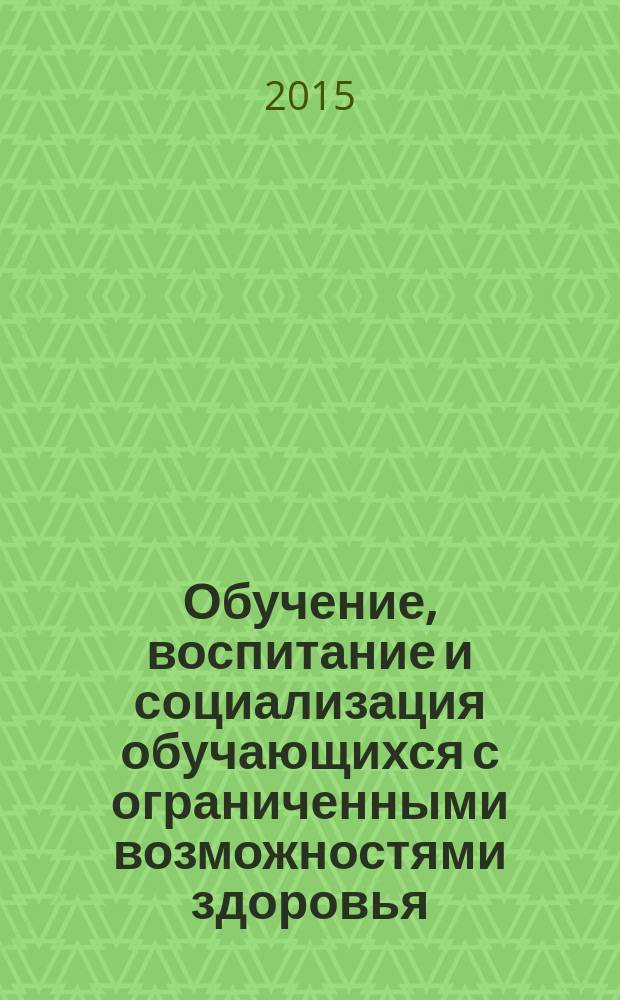 Обучение, воспитание и социализация обучающихся с ограниченными возможностями здоровья: опыт, проблемы, перспективы : сборник научно-методических материалов педагогов и специалистов МБСКОУ школы-интерната VI вида №4 г. Челябинска