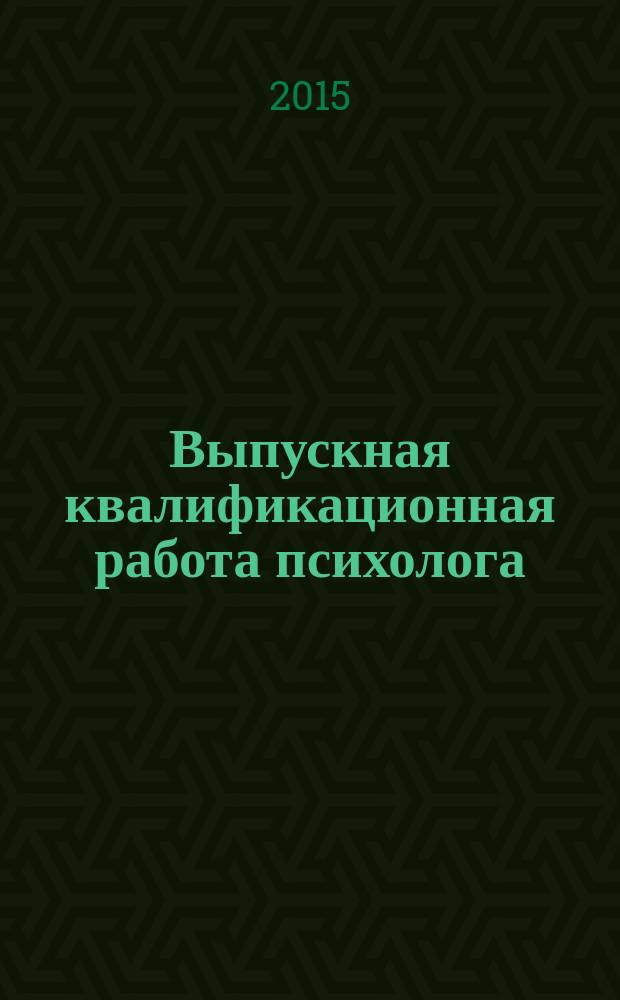 Выпускная квалификационная работа психолога: подготовка и защита : учебно-методическое пособие