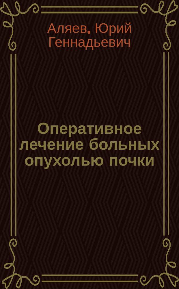 Оперативное лечение больных опухолью почки : прошлое, настоящее, будущее : к XV конгрессу РОУ "Урология в XXI веке"