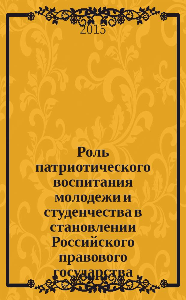 Роль патриотического воспитания молодежи и студенчества в становлении Российского правового государства : международная научно-практическая конференция к 70-летию Победы в Великой Отечественной войне : материалы