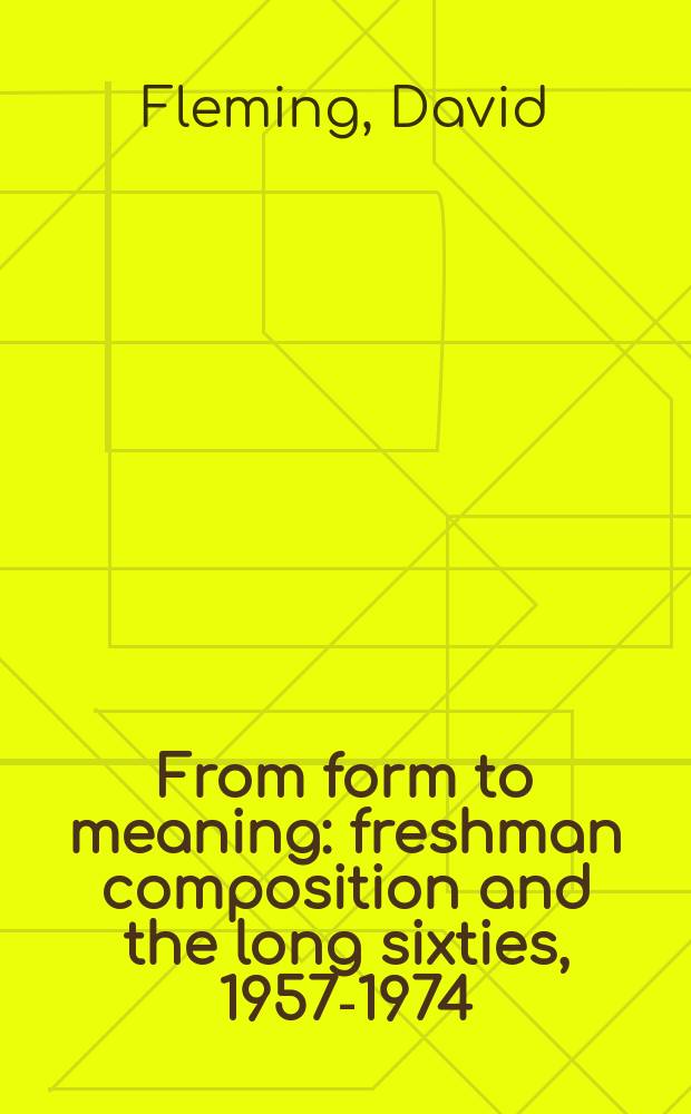 From form to meaning : freshman composition and the long sixties, 1957-1974 = От формы к пониманию: