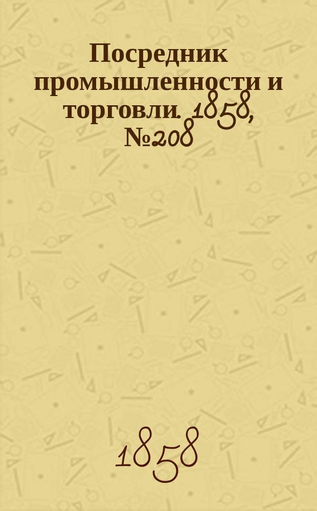 Посредник промышленности и торговли. 1858, №208 (утро) (7 марта)