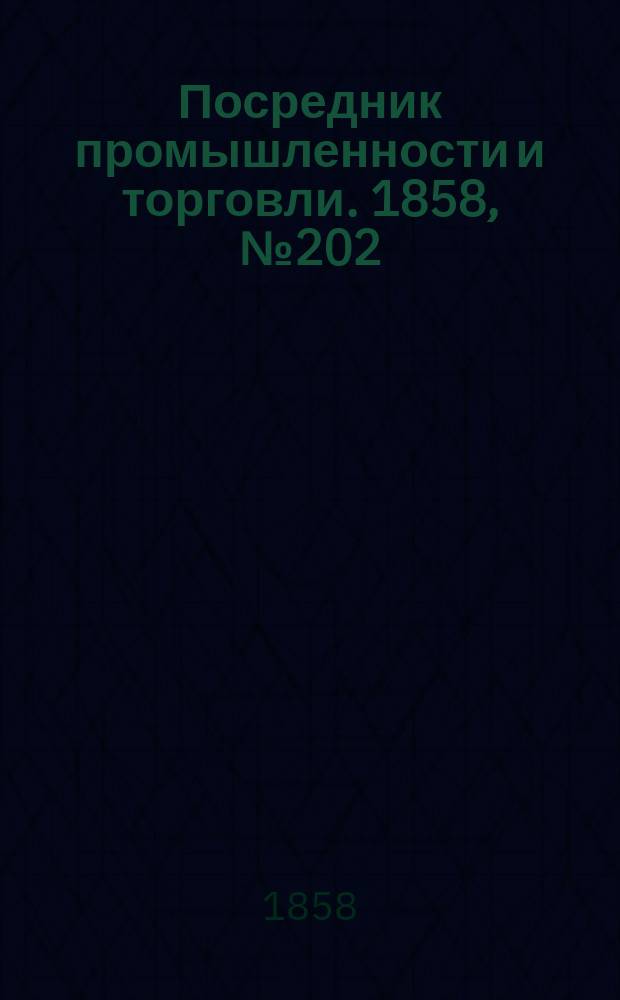 Посредник промышленности и торговли. 1858, №202 (утро) (28 фев.)