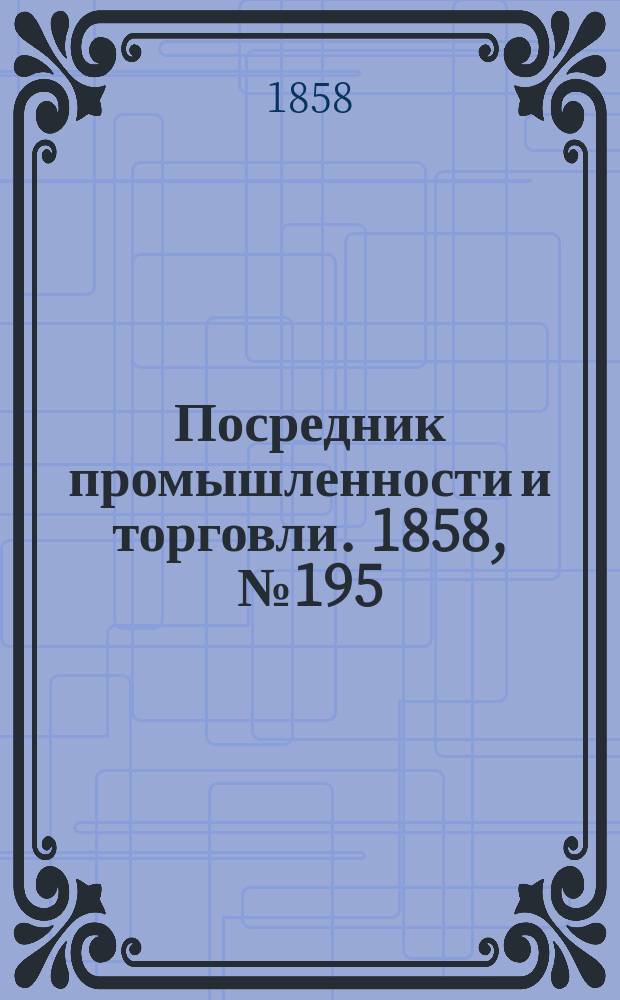 Посредник промышленности и торговли. 1858, №195 (утро) (20 фев.)