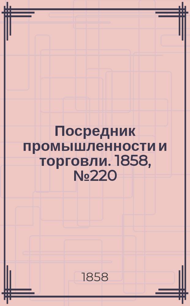 Посредник промышленности и торговли. 1858, №220 (утро) (21 марта)