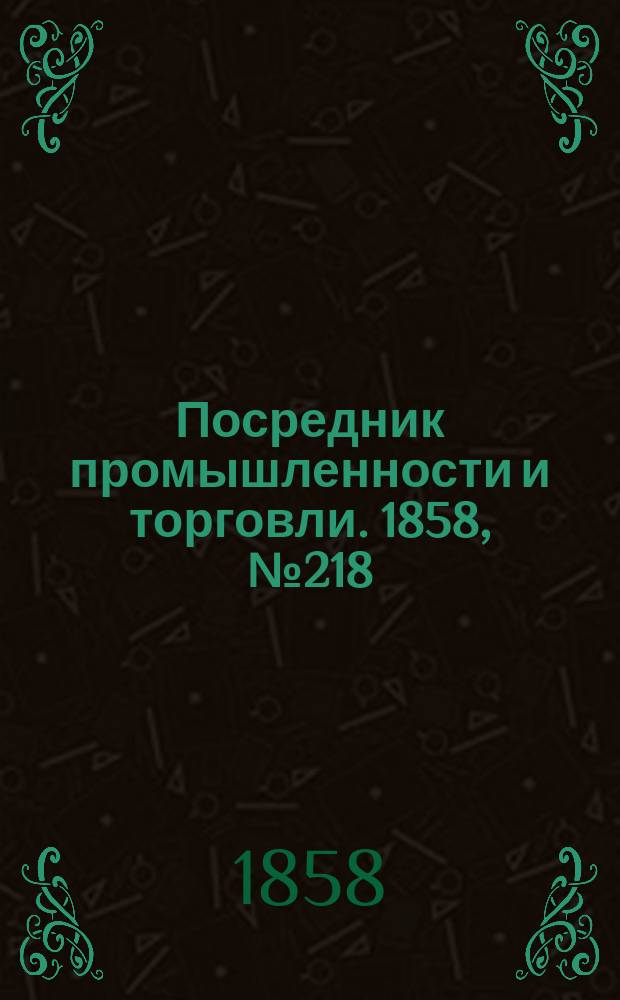 Посредник промышленности и торговли. 1858, №218 (вечер) (19 марта)