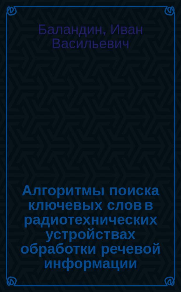 Алгоритмы поиска ключевых слов в радиотехнических устройствах обработки речевой информации, устойчивые к воздействию мешающих факторов : автореферат диссертации на соискание ученой степени кандидата технических наук : специальность 05.12.04 <Радиотехника, в том числе системы и устройства телевидения>