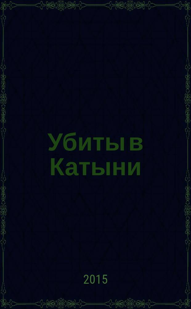 Убиты в Катыни : Книга Памяти польских военнопленных - узников Козельского лагеря НКВД, расстрелянных по решению Политбюро ЦК ВКП(б) от 5 марта 1940 года