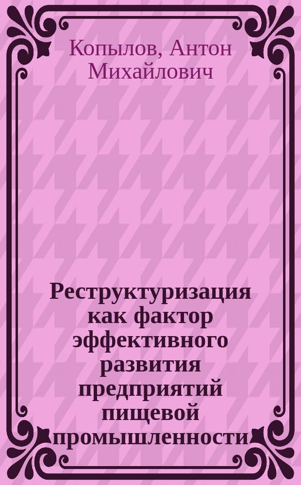 Реструктуризация как фактор эффективного развития предприятий пищевой промышленности (на примере безалкогольного производства) : автореферат диссертации на соискание ученой степени кандидата экономических наук : специальность 08.00.05 <Экономика и управление народным хозяйством по отраслям и сферам деятельности>