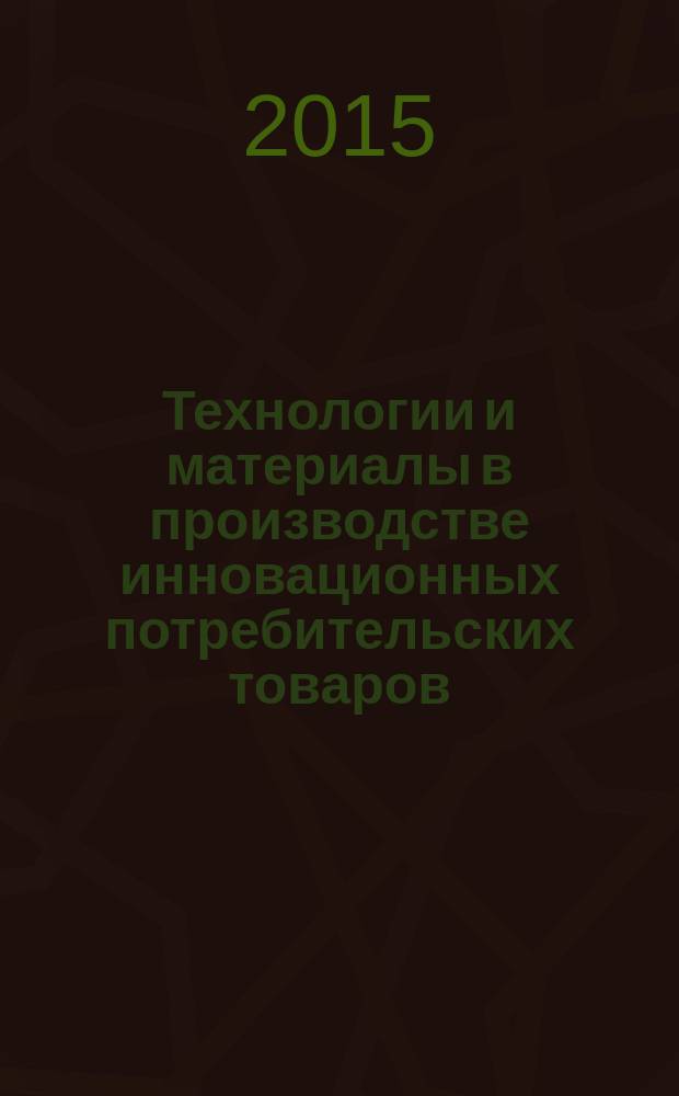 Технологии и материалы в производстве инновационных потребительских товаров : сборник научных статей к 80-летию со дня рождения В.А. Фукина. Ч. 1