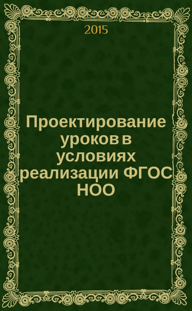Проектирование уроков в условиях реализации ФГОС НОО : сборник методических материалов : (конспекты уроков)