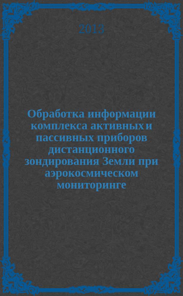 Обработка информации комплекса активных и пассивных приборов дистанционного зондирования Земли при аэрокосмическом мониторинге : автореферат диссертации на соискание ученой степени кандидата технических наук : специальность 05.13.01 <Системный анализ, управление и обработка информации по отраслям>