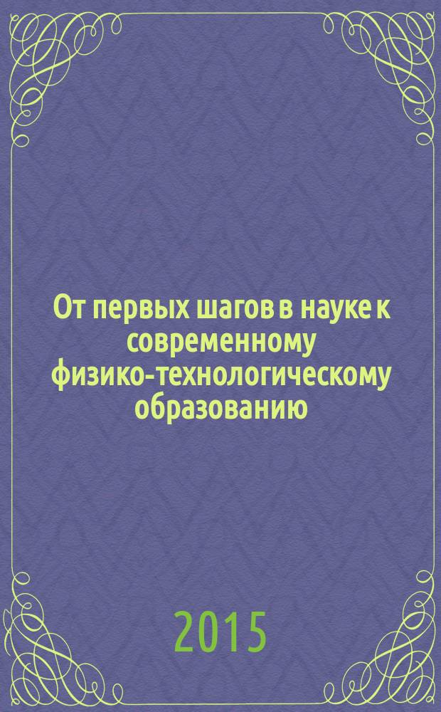 От первых шагов в науке к современному физико-технологическому образованию : материалы 12-й научно-практической конференции студентов, магистрантов и молодых учителей по итогам научно-исследовательской работы в области физико-технологического образования, 29 апреля 2015 г