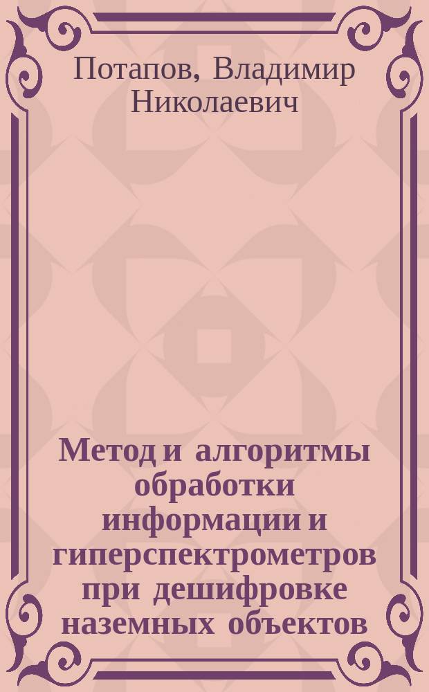 Метод и алгоритмы обработки информации и гиперспектрометров при дешифровке наземных объектов : автореферат диссертации на соискание ученой степени кандидата технических наук : специальность 05.13.01 <Системный анализ, управление и обработка информации по отраслям>