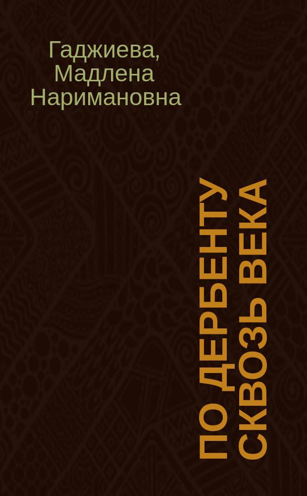 По Дербенту сквозь века : путешествие длиной в 5000 лет