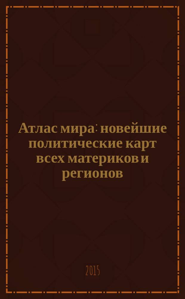 Атлас мира: новейшие политические карт всех материков и регионов