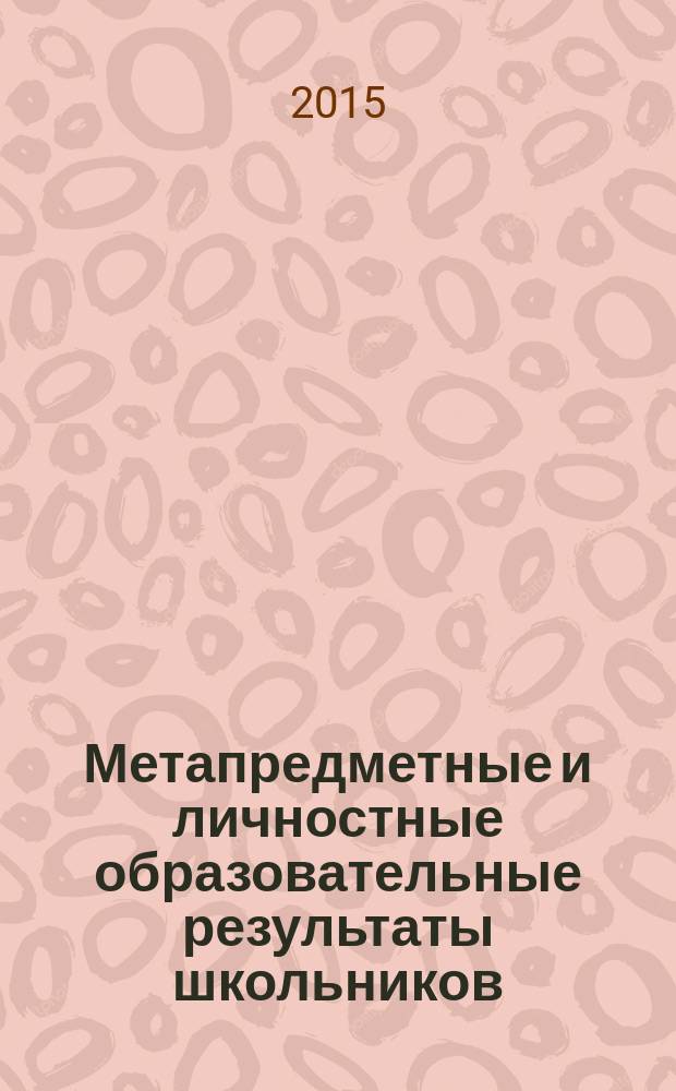 Метапредметные и личностные образовательные результаты школьников : новые практики формирования и оценивания : кчебно-методическое пособие