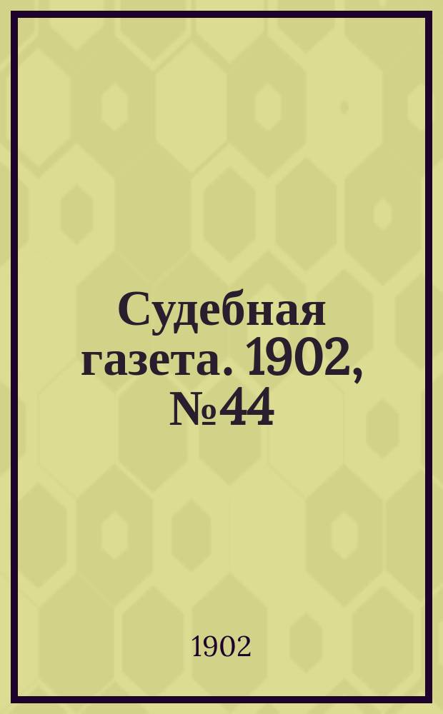 Судебная газета. 1902, № 44 (3 нояб.)